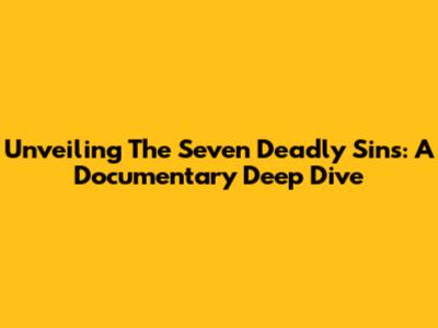 Unveiling The Seven Deadly Sins: A Documentary Deep Dive