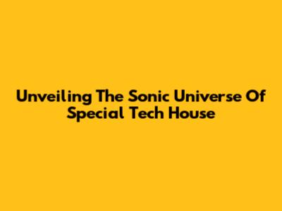 Unveiling The Sonic Universe Of Special Tech House