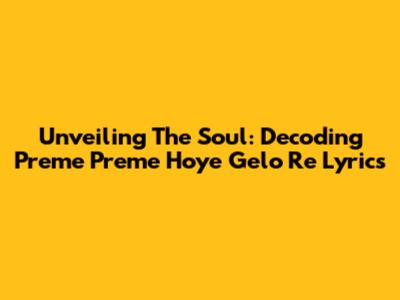 Unveiling The Soul: Decoding 'Preme Preme Hoye Gelo Re' Lyrics