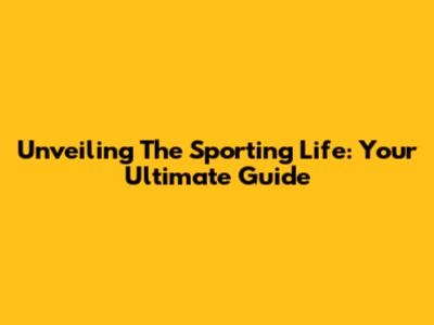 Unveiling The Sporting Life: Your Ultimate Guide