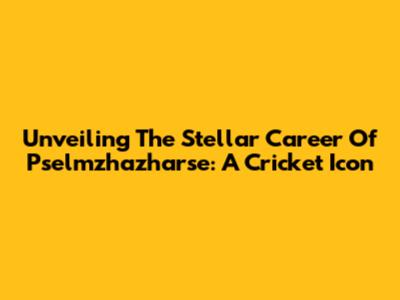 Unveiling The Stellar Career Of Pselmzhazharse: A Cricket Icon