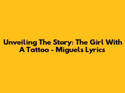 Unveiling The Story: The Girl With A Tattoo - Miguel's Lyrics
