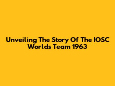 Unveiling The Story Of The IOSC Worlds Team 1963