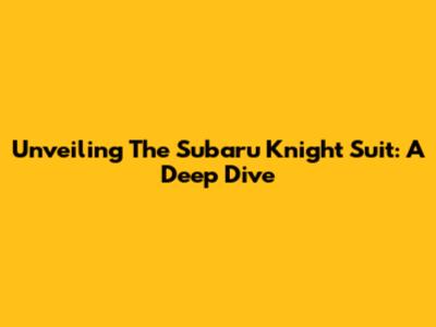 Unveiling The Subaru Knight Suit: A Deep Dive
