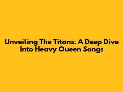 Unveiling The Titans: A Deep Dive Into Heavy Queen Songs