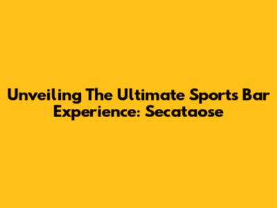 Unveiling The Ultimate Sports Bar Experience: Secataose