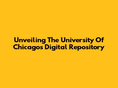 Unveiling The University Of Chicago's Digital Repository