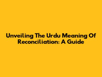 Unveiling The Urdu Meaning Of Reconciliation: A Guide