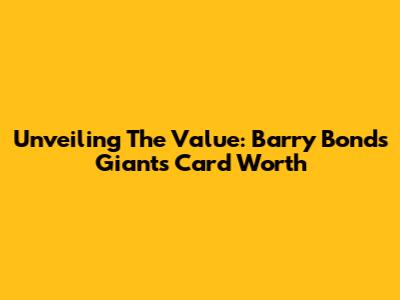 Unveiling The Value: Barry Bonds Giants Card Worth