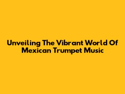 Unveiling The Vibrant World Of Mexican Trumpet Music