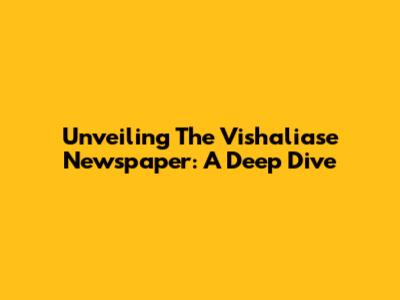 Unveiling The Vishaliase Newspaper: A Deep Dive
