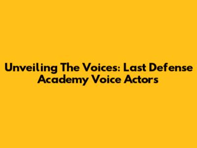 Unveiling The Voices: Last Defense Academy Voice Actors
