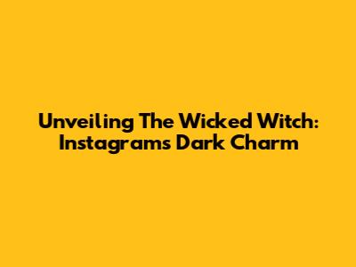Unveiling The Wicked Witch: Instagram's Dark Charm