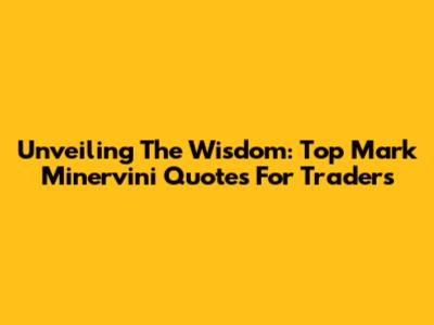 Unveiling The Wisdom: Top Mark Minervini Quotes For Traders