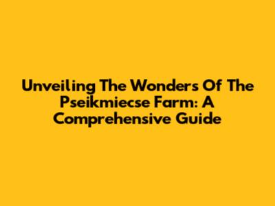 Unveiling The Wonders Of The Pseikmiecse Farm: A Comprehensive Guide
