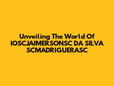 Unveiling The World Of IOSCJAIMERSONSC DA SILVA SCMADRIGUERASC