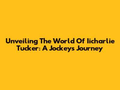 Unveiling The World Of Iicharlie Tucker: A Jockey's Journey