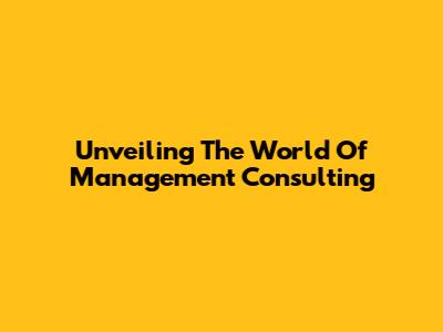 Unveiling The World Of Management Consulting