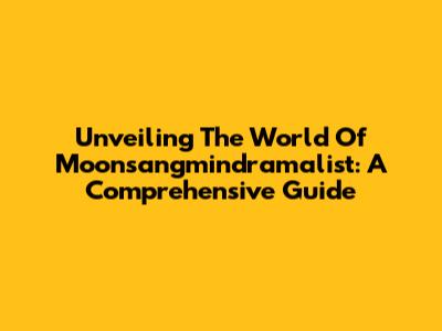 Unveiling The World Of Moonsangmindramalist: A Comprehensive Guide