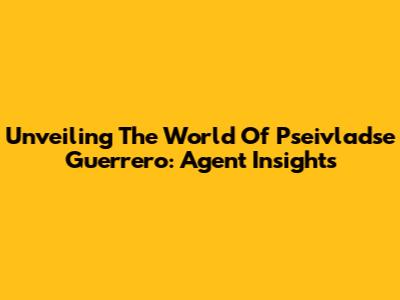 Unveiling The World Of Pseivladse Guerrero: Agent Insights