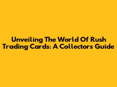 Unveiling The World Of Rush Trading Cards: A Collector's Guide