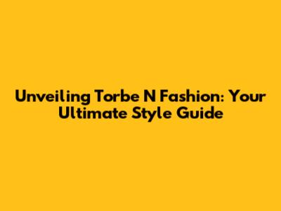 Unveiling Torbe N Fashion: Your Ultimate Style Guide