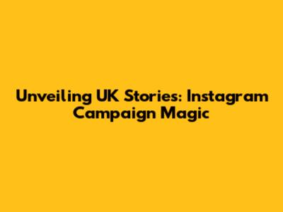 Unveiling UK Stories: Instagram Campaign Magic