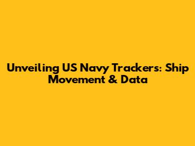 Unveiling US Navy Trackers: Ship Movement & Data