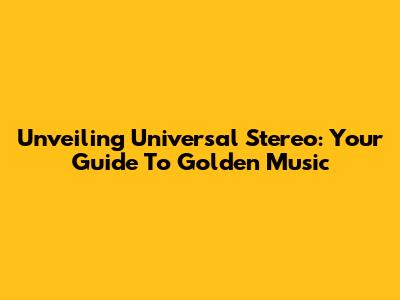 Unveiling Universal Stereo: Your Guide To Golden Music