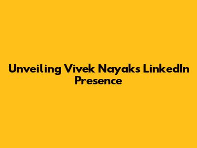 Unveiling Vivek Nayak's LinkedIn Presence