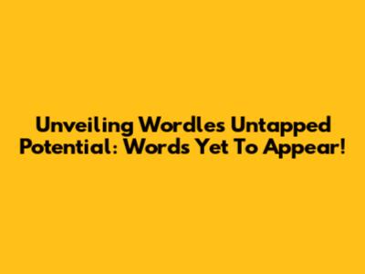 Unveiling Wordle's Untapped Potential: Words Yet To Appear!