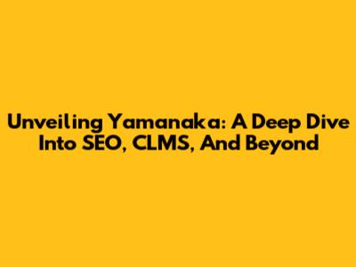 Unveiling Yamanaka: A Deep Dive Into SEO, CLMS, And Beyond