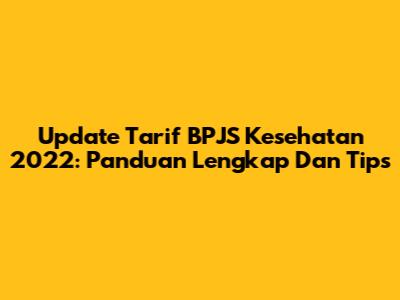 Update Tarif BPJS Kesehatan 2022: Panduan Lengkap Dan Tips