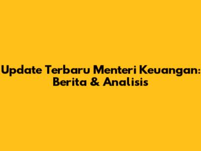 Update Terbaru Menteri Keuangan: Berita & Analisis