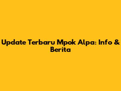 Update Terbaru Mpok Alpa: Info & Berita