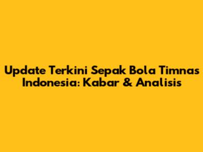 Update Terkini Sepak Bola Timnas Indonesia: Kabar & Analisis