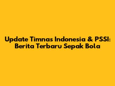 Update Timnas Indonesia & PSSI: Berita Terbaru Sepak Bola