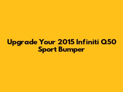 Upgrade Your 2015 Infiniti Q50 Sport Bumper
