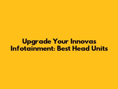 Upgrade Your Innova's Infotainment: Best Head Units
