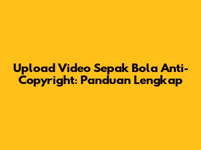 Upload Video Sepak Bola Anti-Copyright: Panduan Lengkap