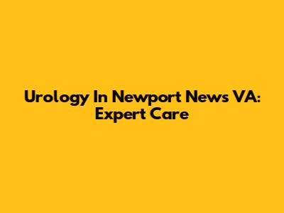 Urology In Newport News VA: Expert Care