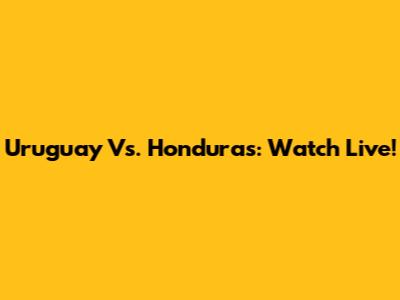 Uruguay Vs. Honduras: Watch Live!