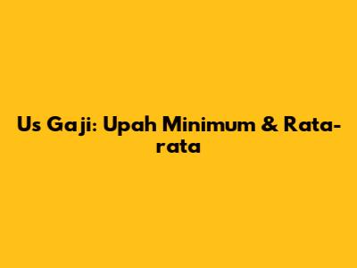 Us Gaji: Upah Minimum & Rata-rata