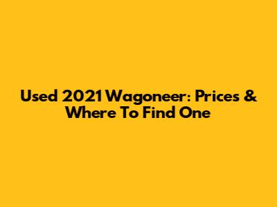 Used 2021 Wagoneer: Prices & Where To Find One