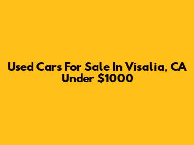 Used Cars For Sale In Visalia, CA Under $1000