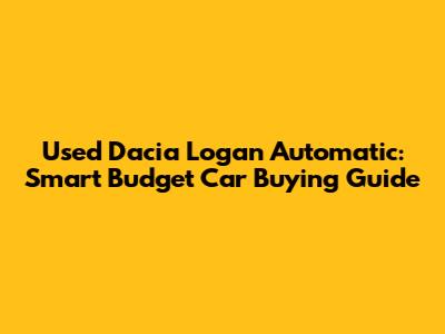 Used Dacia Logan Automatic: Smart Budget Car Buying Guide