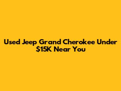 Used Jeep Grand Cherokee Under $15K Near You