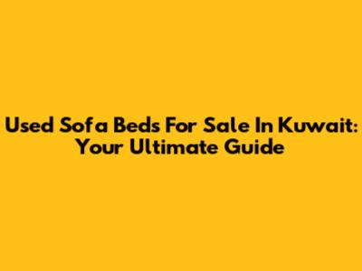 Used Sofa Beds For Sale In Kuwait: Your Ultimate Guide