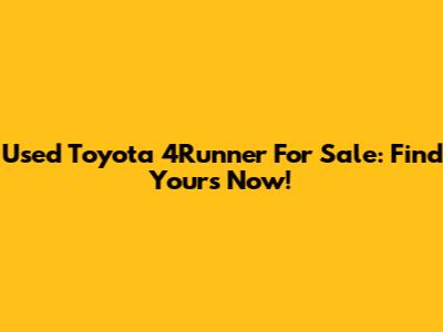 Used Toyota 4Runner For Sale: Find Yours Now!