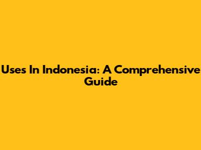 Uses In Indonesia: A Comprehensive Guide